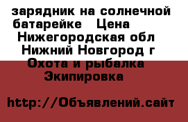 зарядник на солнечной батарейке › Цена ­ 990 - Нижегородская обл., Нижний Новгород г. Охота и рыбалка » Экипировка   